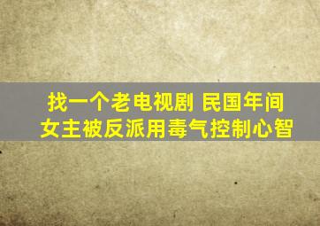 找一个老电视剧 民国年间 女主被反派用毒气控制心智